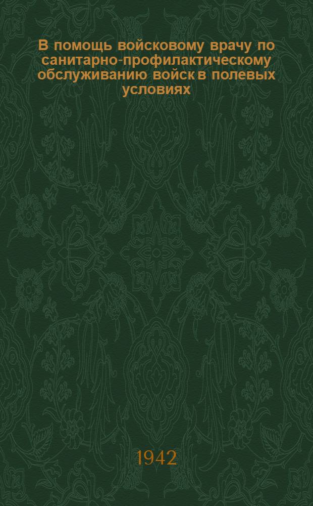 В помощь войсковому врачу по санитарно-профилактическому обслуживанию войск в полевых условиях : Руководящие инструкции по дезинфекционному делу