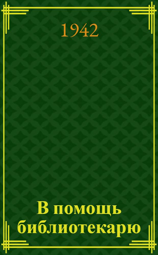 В помощь библиотекарю : Инструктивно-метод. материал и рекомендательная библиография : Ежемес. прил. к журн. "Политпросветработа" : Г. 1-