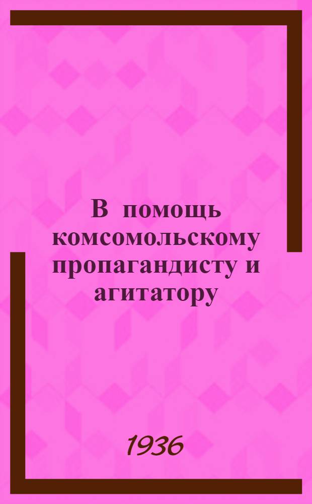 В помощь комсомольскому пропагандисту и агитатору