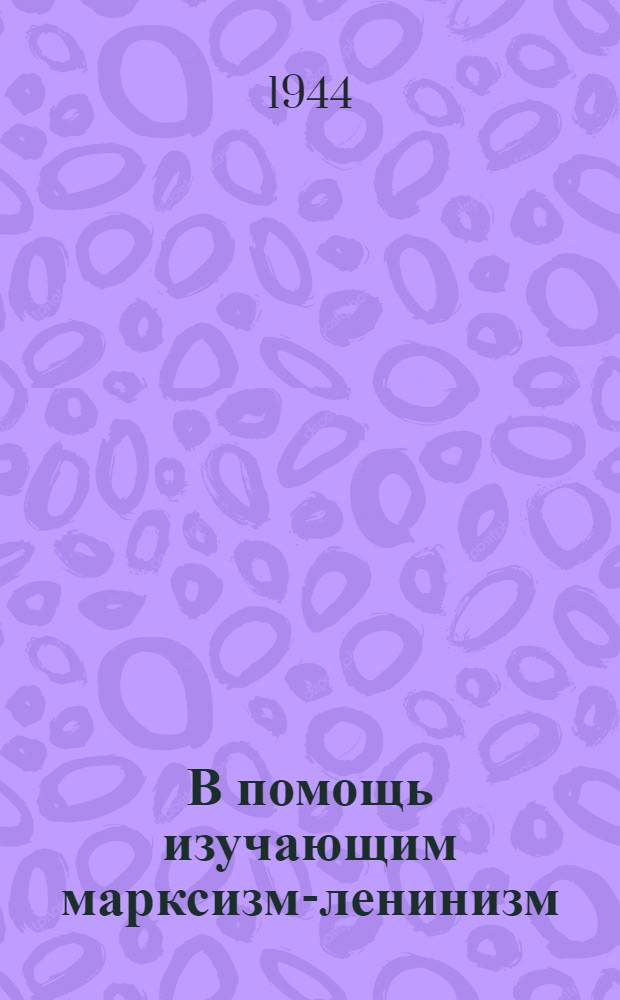 В помощь изучающим марксизм-ленинизм : Сборник статей, помещенных в журн. "Большевик" и "Пропагандист"