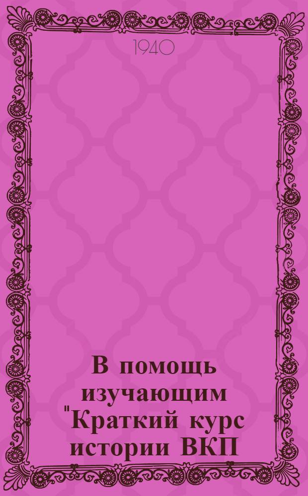 В помощь изучающим "Краткий курс истории ВКП(б)" : Указатель лит. Вып. 1-. Вып. 1 : 1940. Январь-июнь