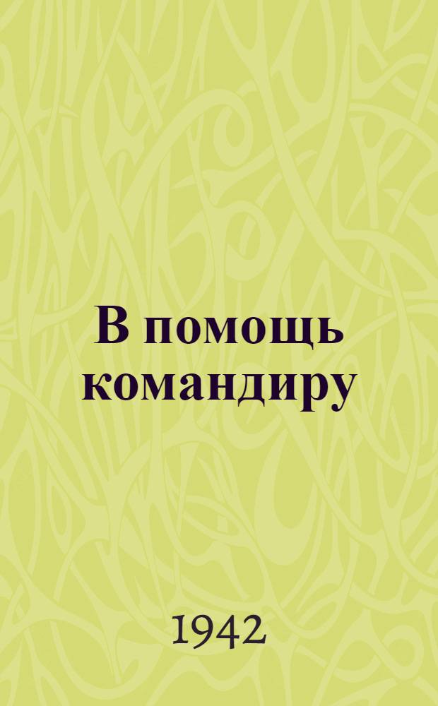 В помощь командиру : Сборник материалов из опыта боевых действий против немецко-фашистских войск