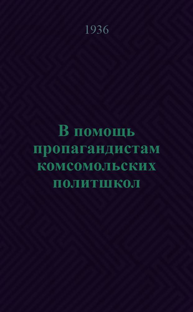 В помощь пропагандистам комсомольских политшкол : (Метод. указания, планы занятий и указатели полит. и худож. лит-ры)