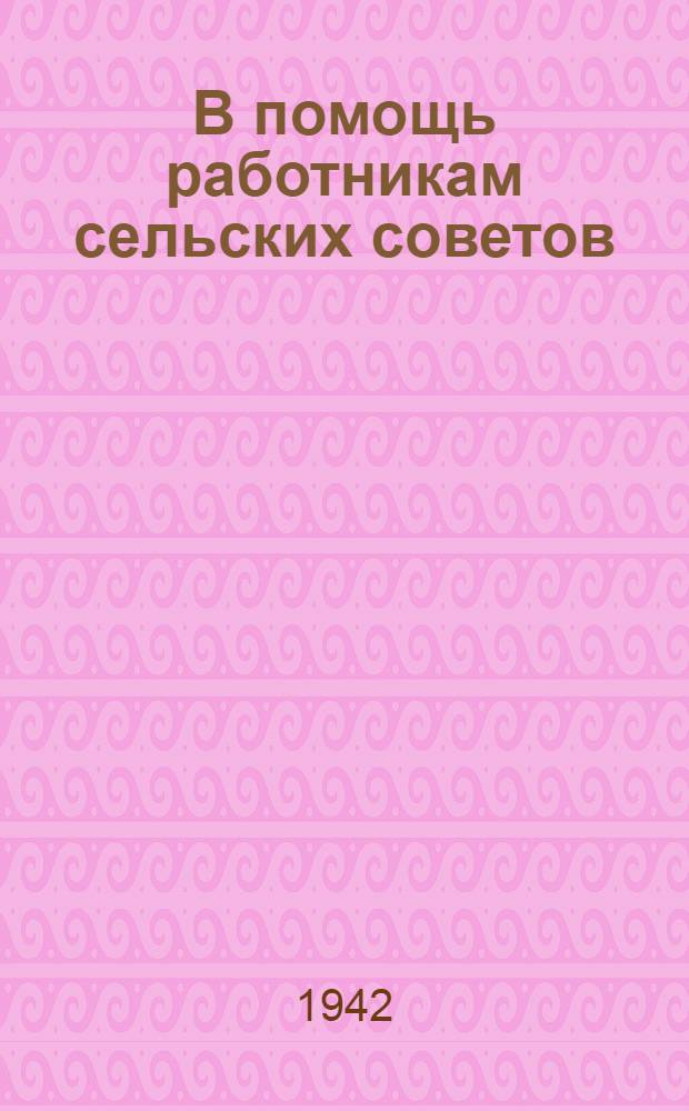В помощь работникам сельских советов : Сборник