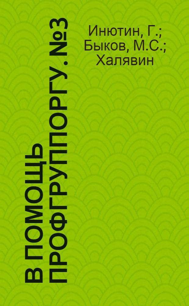 В помощь профгруппоргу. № 3 : Как профоргу организовать в своей группе работу по соцстраху ... [и др. статьи по вопросам профработы]