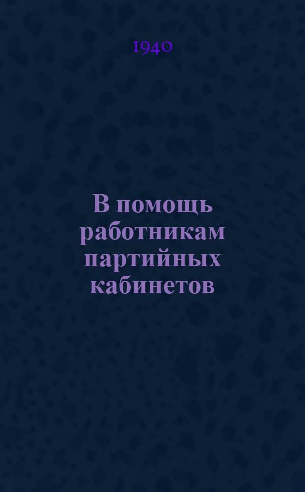 В помощь работникам партийных кабинетов : Сб. статей. Вып. 1-