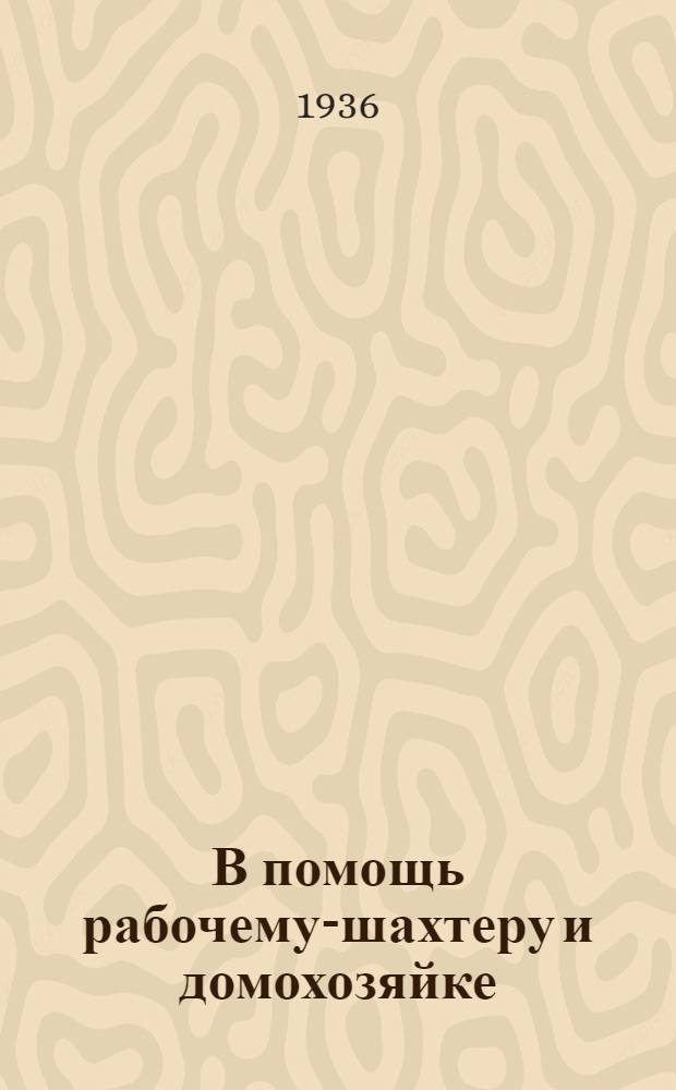 В помощь рабочему-шахтеру и домохозяйке : Вып. 1-