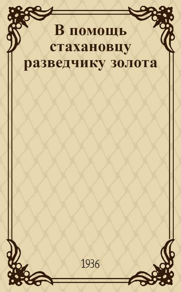 В помощь стахановцу разведчику золота : Сборник статей