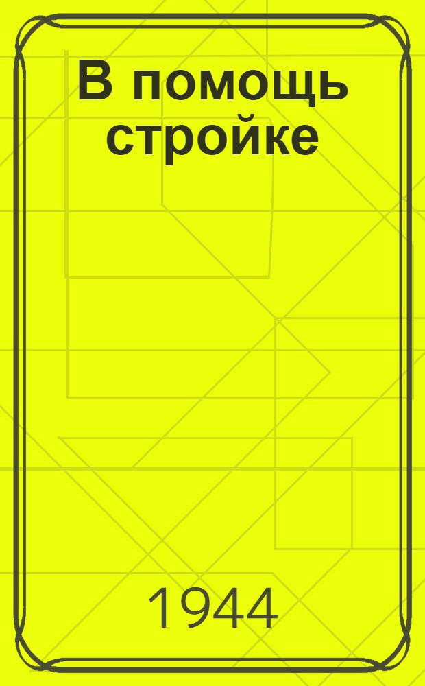 В помощь стройке : Сб. материалов из опыта строит.-восстановит. работ