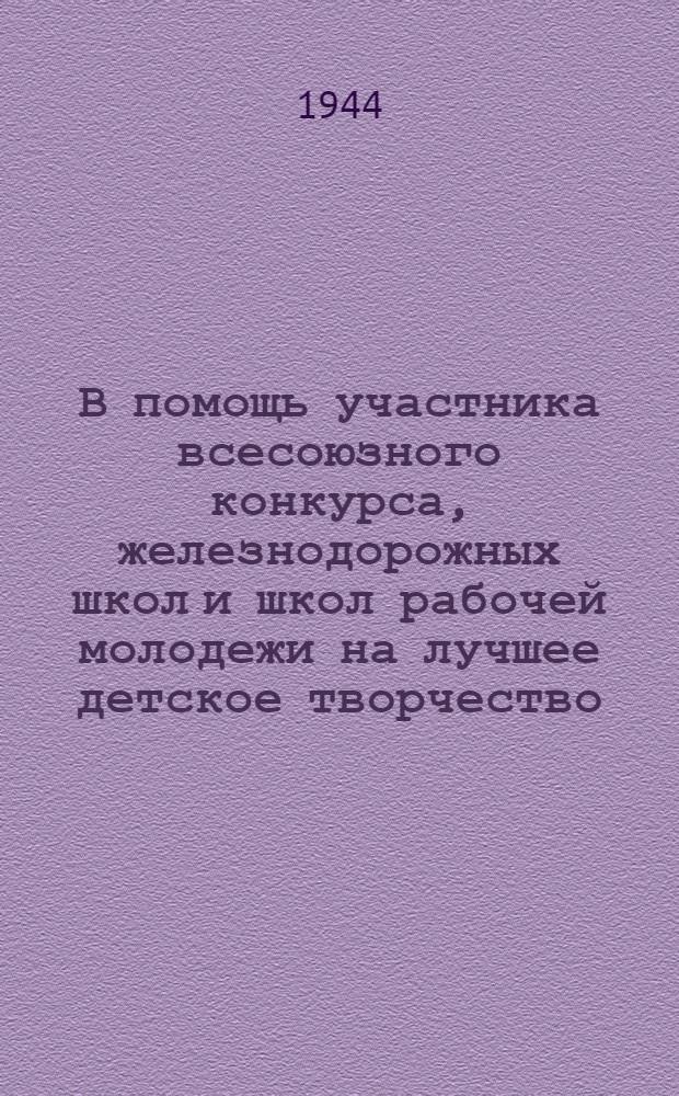 В помощь участника всесоюзного конкурса, железнодорожных школ и школ рабочей молодежи на лучшее детское творчество, отражающее героику транспорта в период Великой Отечественной войны