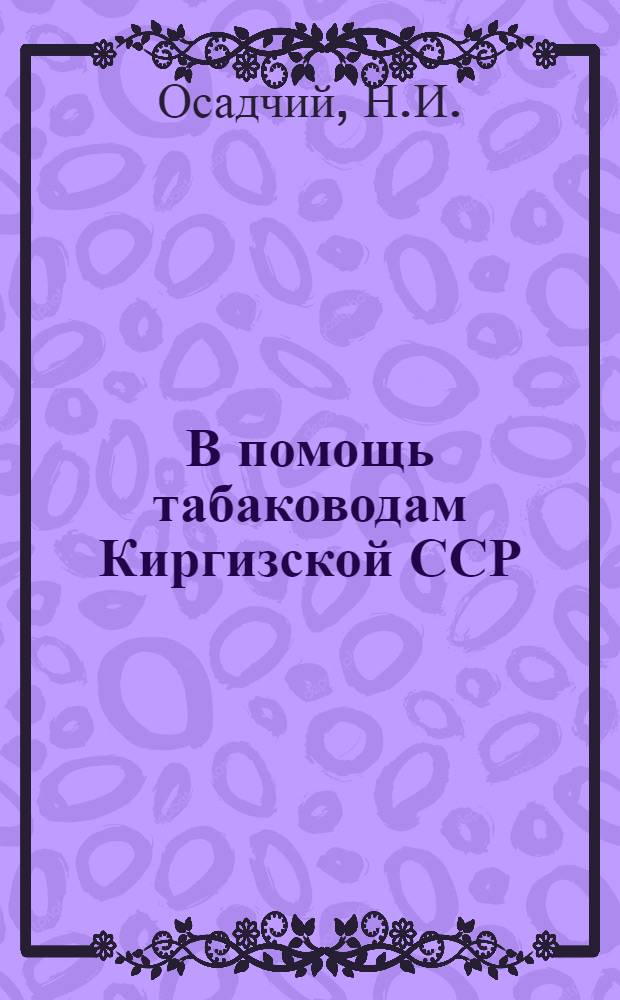 В помощь табаководам Киргизской ССР : № 1-. № 8 : За широкое развитие движения одногектарников в табаководстве