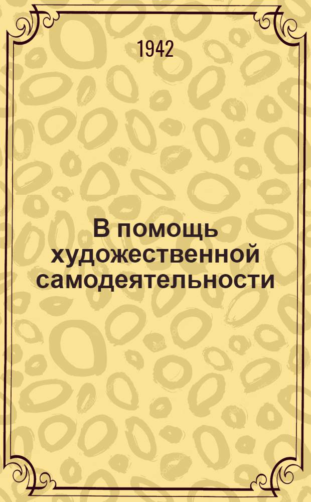В помощь художественной самодеятельности : Сборник лит.-худож. произведений о Великой Отечественной войне