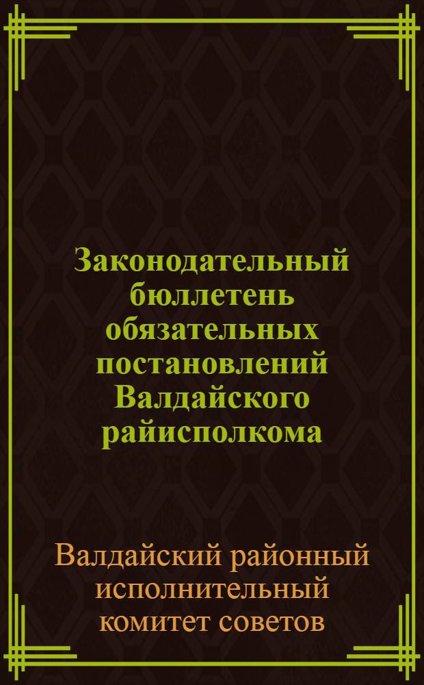 Законодательный бюллетень обязательных постановлений Валдайского райисполкома