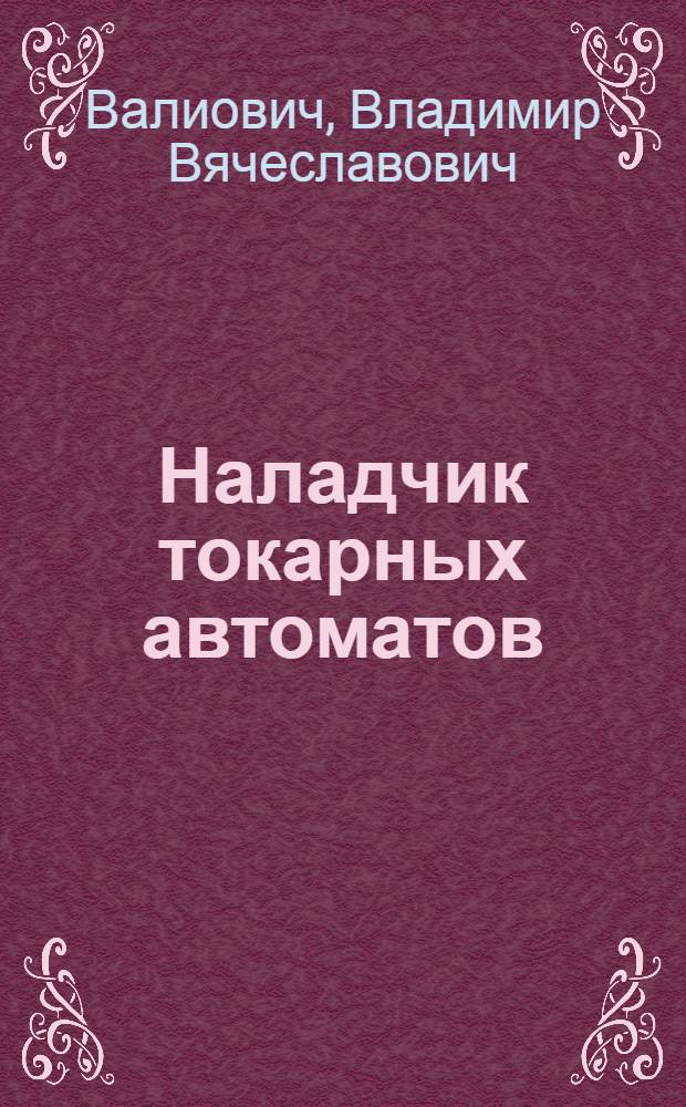Наладчик токарных автоматов : Утв. ГУУЗ в качестве учебника техминимума для курсов машиностроит. пром-сти