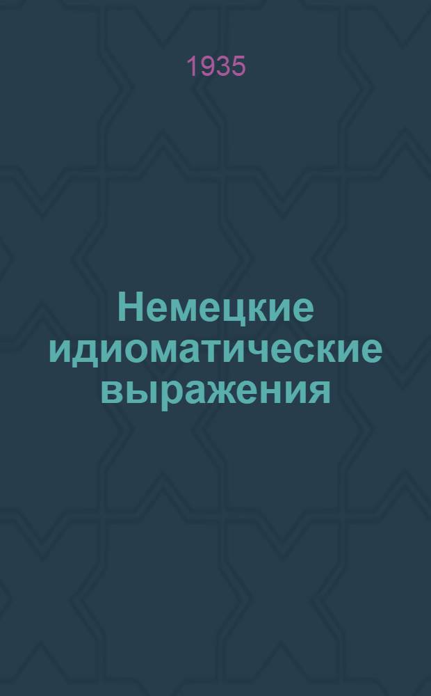 Немецкие идиоматические выражения : Учеб. пособие для высш. пед. учеб. заведений : Допущено Наркомпросом РСФСР