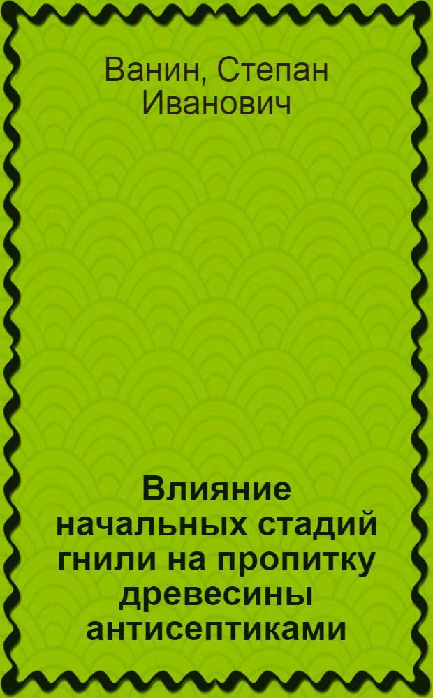 Влияние начальных стадий гнили на пропитку древесины антисептиками
