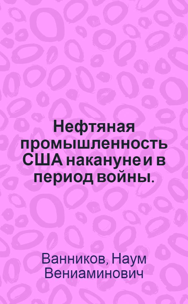 Нефтяная промышленность США накануне и в период войны. (1941-1943 гг.)