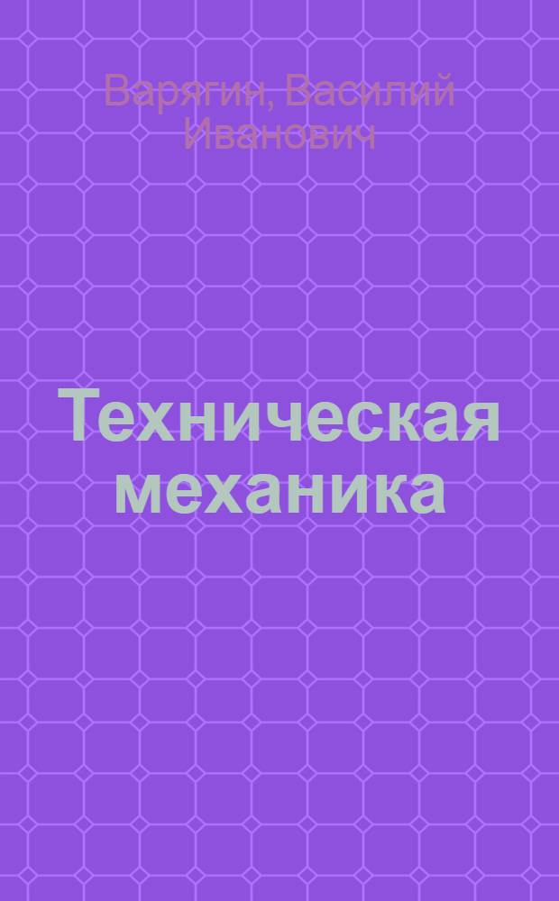 Техническая механика : Ч. 1-