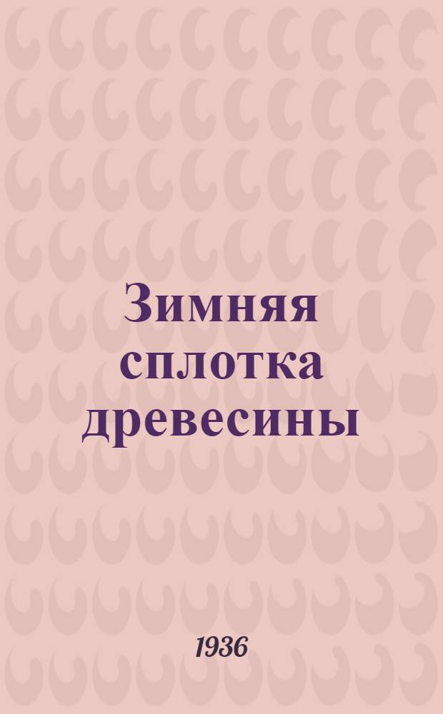 Зимняя сплотка древесины : Вып. 1-. Вып. 1