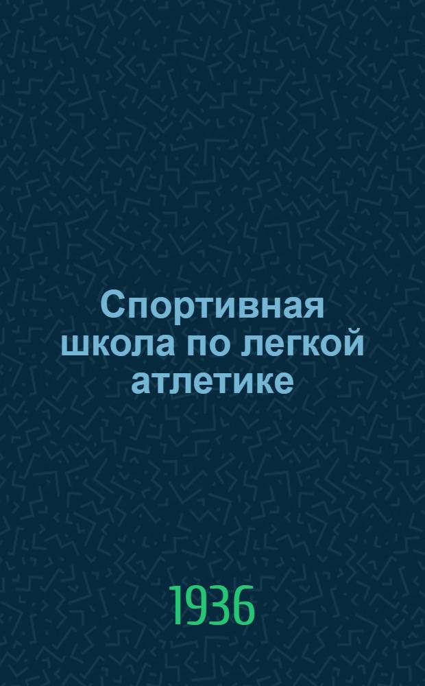 Спортивная школа по легкой атлетике : Методика и орг. учеб. работы в спортивной школе завода "Красный треугольник"