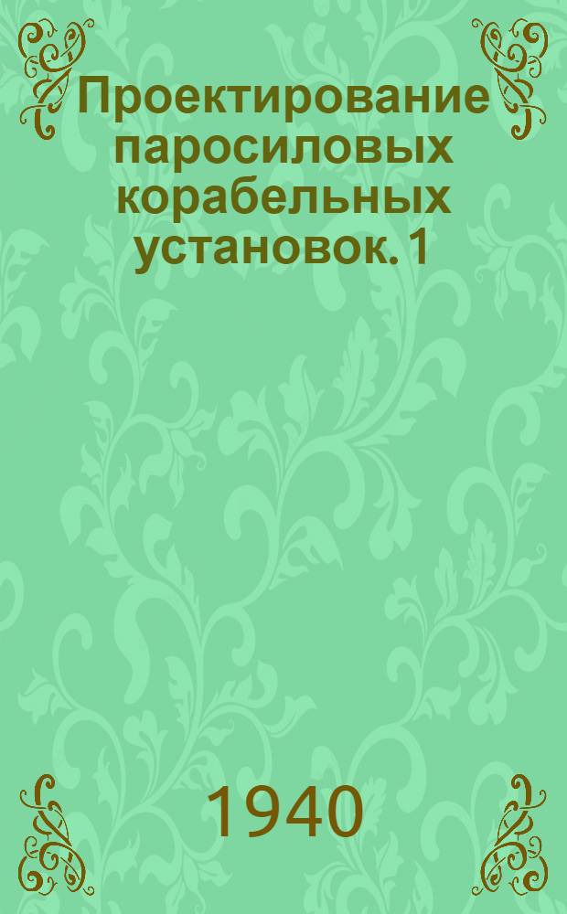 Проектирование паросиловых корабельных установок. [1]