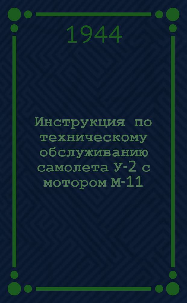 Инструкция по техническому обслуживанию самолета У-2 с мотором М-11 : Утв. Упр. тех. эксплоатации ВВС Красной Армии 2-го июля 1943 г