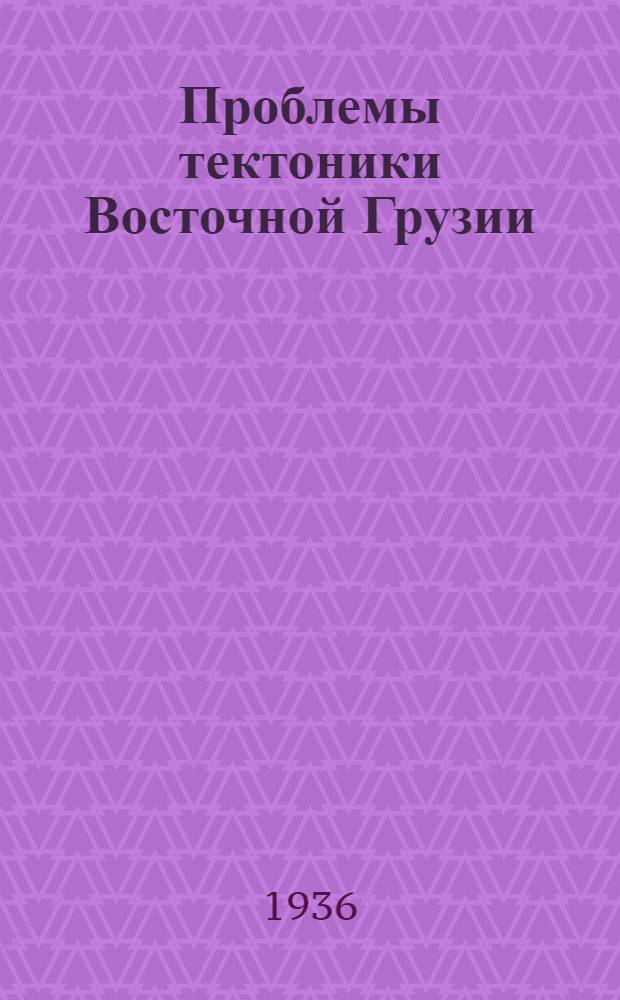 Проблемы тектоники Восточной Грузии : (О некоторых нефтегеол. закономерностях, связанных с зональностью междуречья Куры и Иоры и Алзазани)