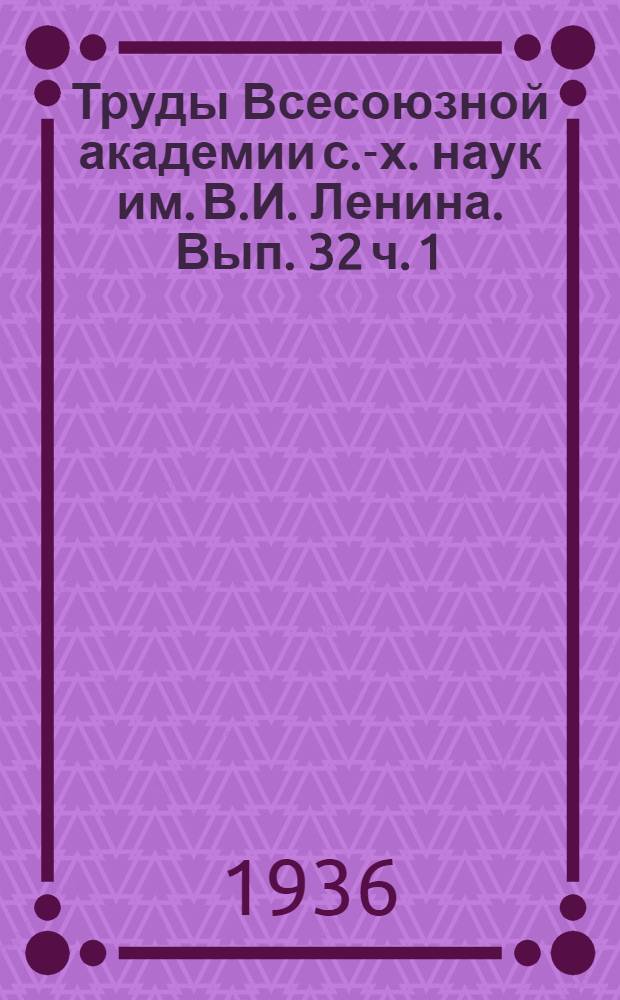 Труды Всесоюзной академии с.-х. наук им. В.И. Ленина. Вып. 32 ч. 1