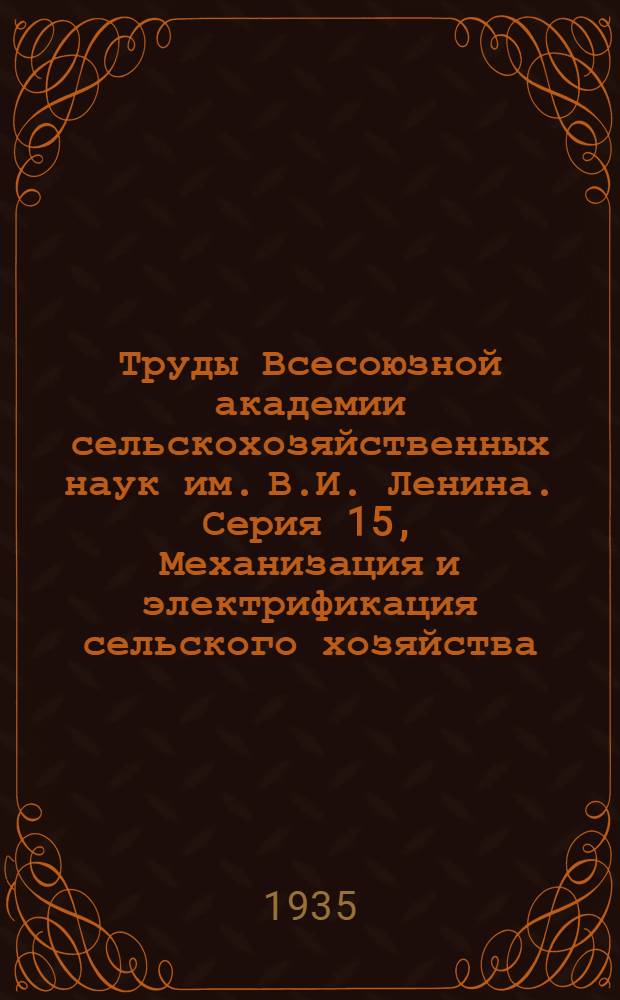 Труды Всесоюзной академии сельскохозяйственных наук им. В.И. Ленина. Серия 15, Механизация и электрификация сельского хозяйства. Вып. 1-