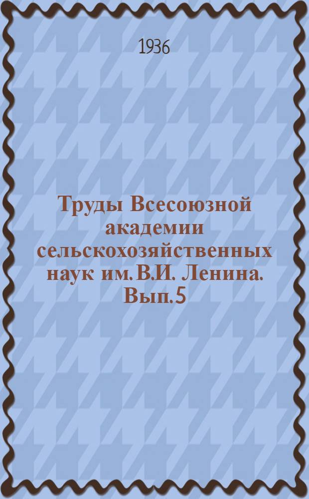 Труды Всесоюзной академии сельскохозяйственных наук им. В.И. Ленина. Вып. 5