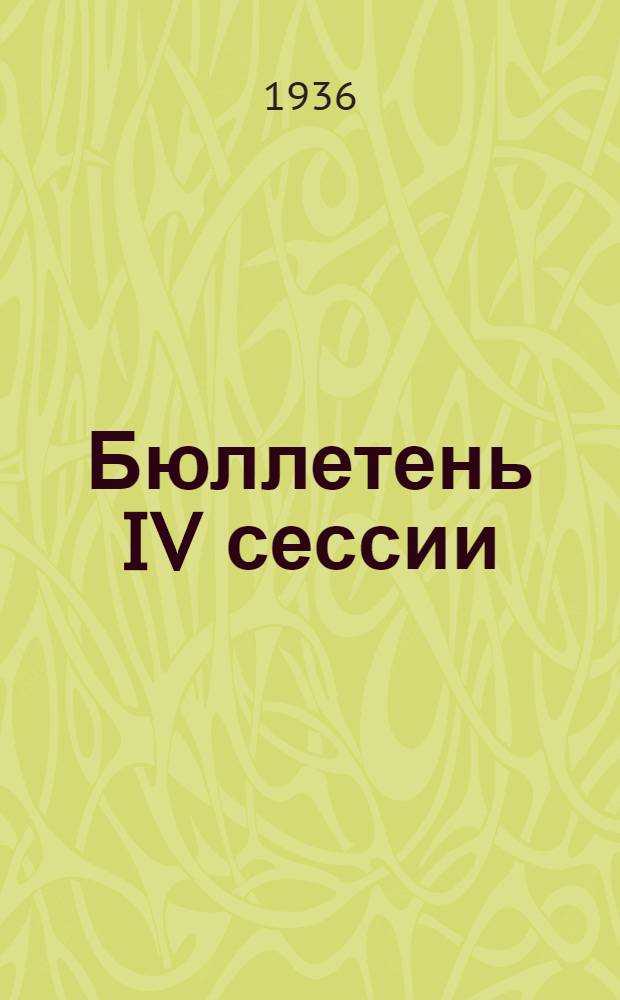 Бюллетень IV сессии : № 1. № 6 : 26 декабря 1936 года