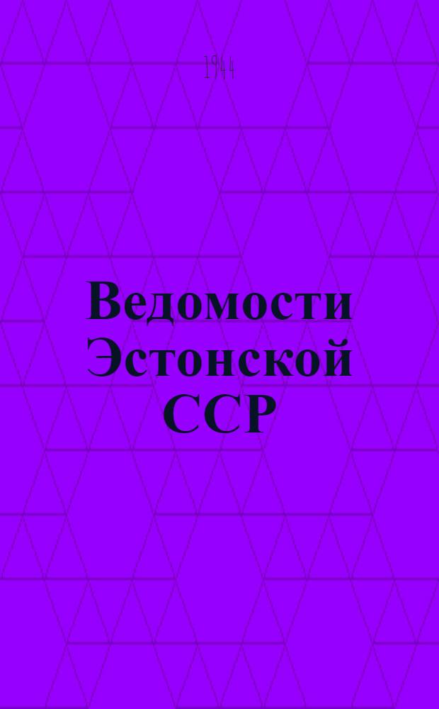 Ведомости Эстонской ССР : Собрание законов Верховного совета Эст. ССР, постановлений и распоряжений Сов. нар. ком. Эст. ССР ..