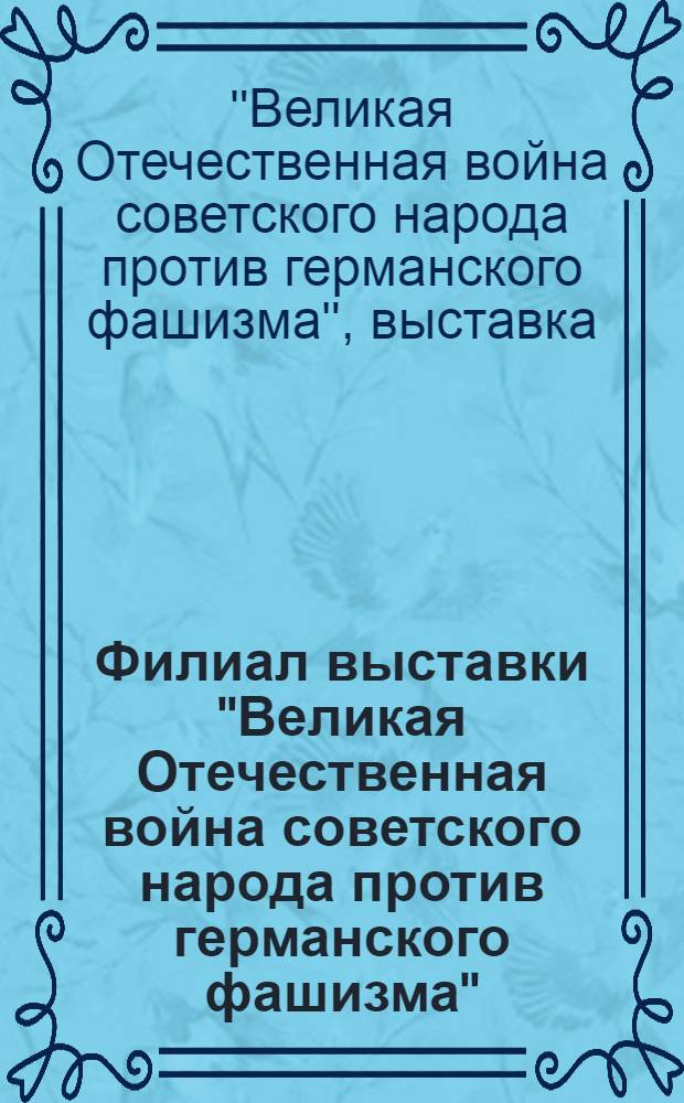 Филиал выставки "Великая Отечественная война советского народа против германского фашизма", организованной Академией наук СССР и Народным комиссариатом просвещения ТАССР : Список экспонатов