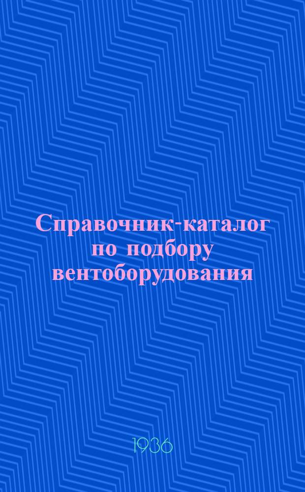 Справочник-каталог по подбору вентоборудования : № 1-. № 1 : Вентиляторы центробежные "Осевые "ЦАГИ". Калориферы. Аггрегаты. Моторы
