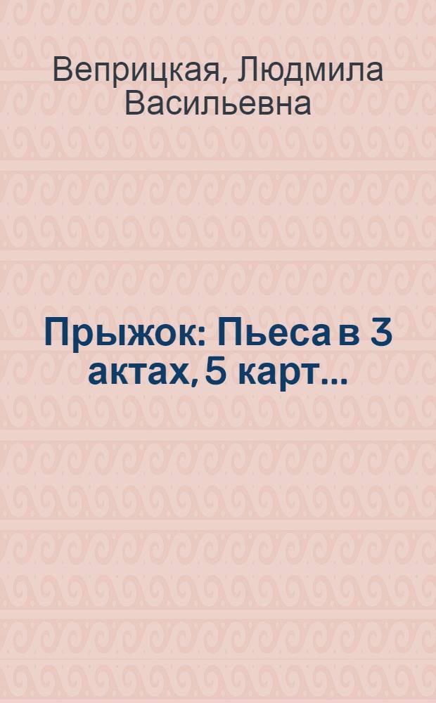 Прыжок : Пьеса в 3 актах, 5 карт. ..