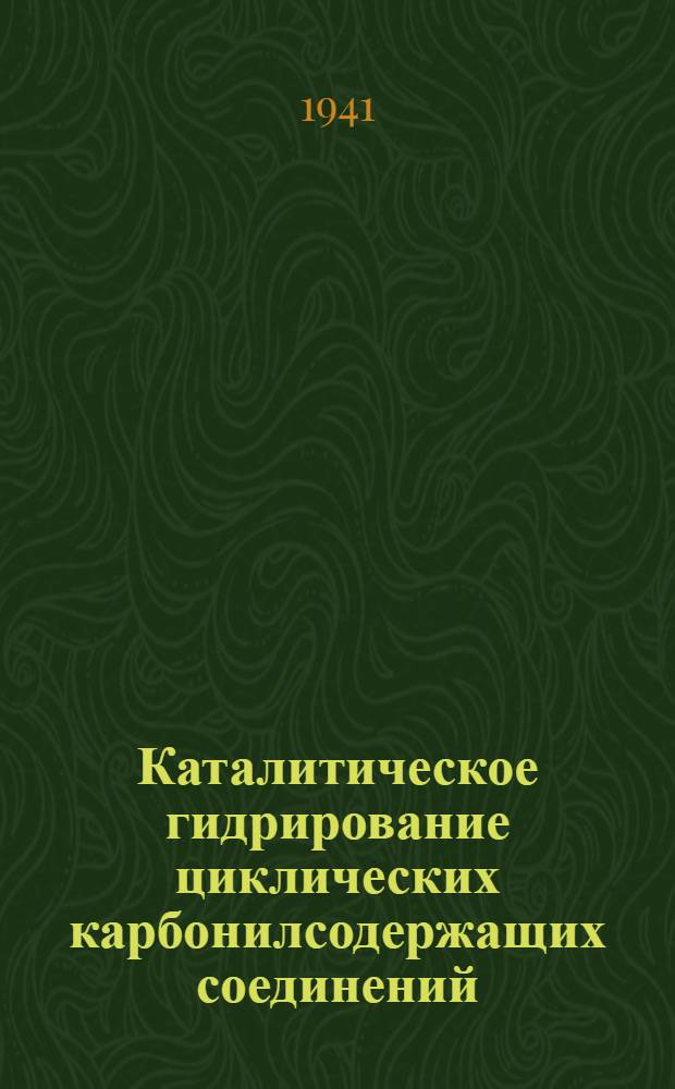 Каталитическое гидрирование циклических карбонилсодержащих соединений : I-II. 1