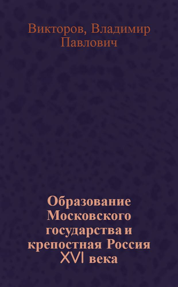 Образование Московского государства и крепостная Россия XVI века : Стенограмма лекции проф. Викторова, В.П., прочитанной 17 мая 1936 года