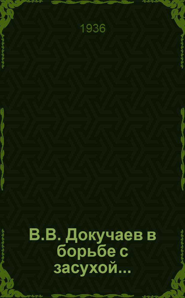 В.В. Докучаев в борьбе с засухой ...