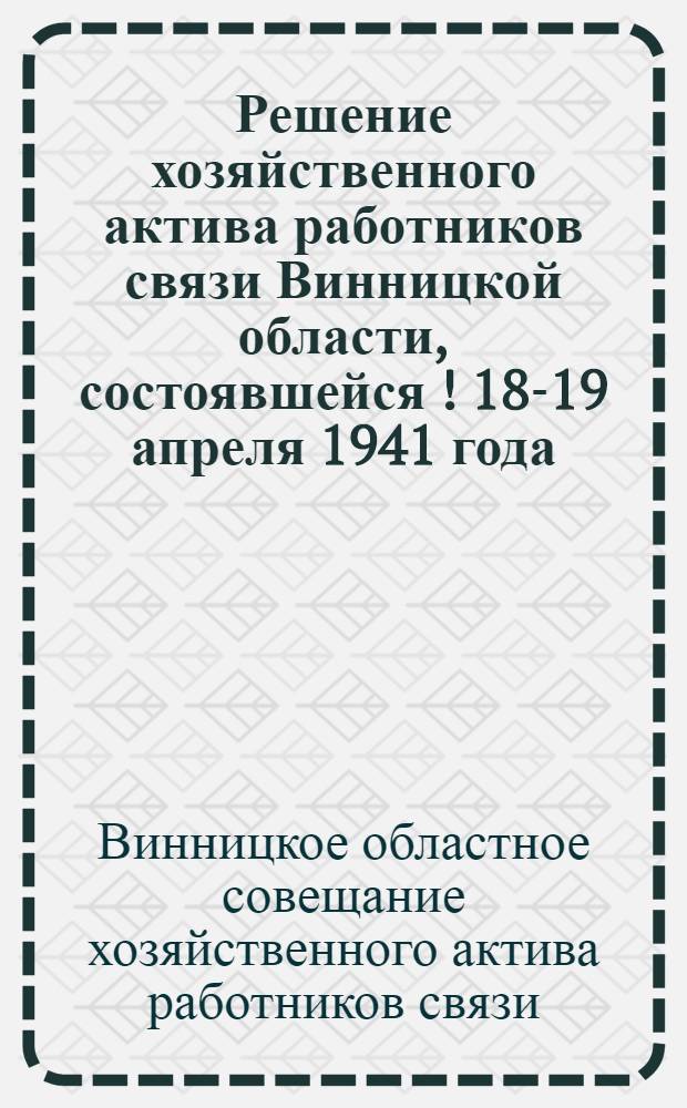 Решение хозяйственного актива работников связи Винницкой области, состоявшейся [!] 18-19 апреля 1941 года