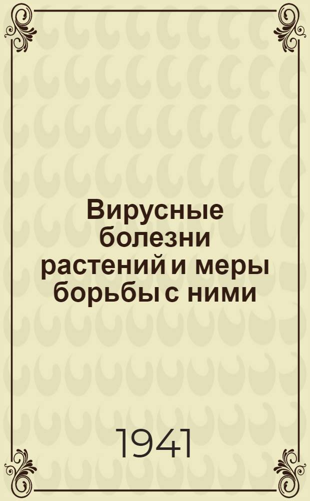 Вирусные болезни растений и меры борьбы с ними : Труды Совещания по вирусным болезням растений. Москва, 4-7/II-1940 г