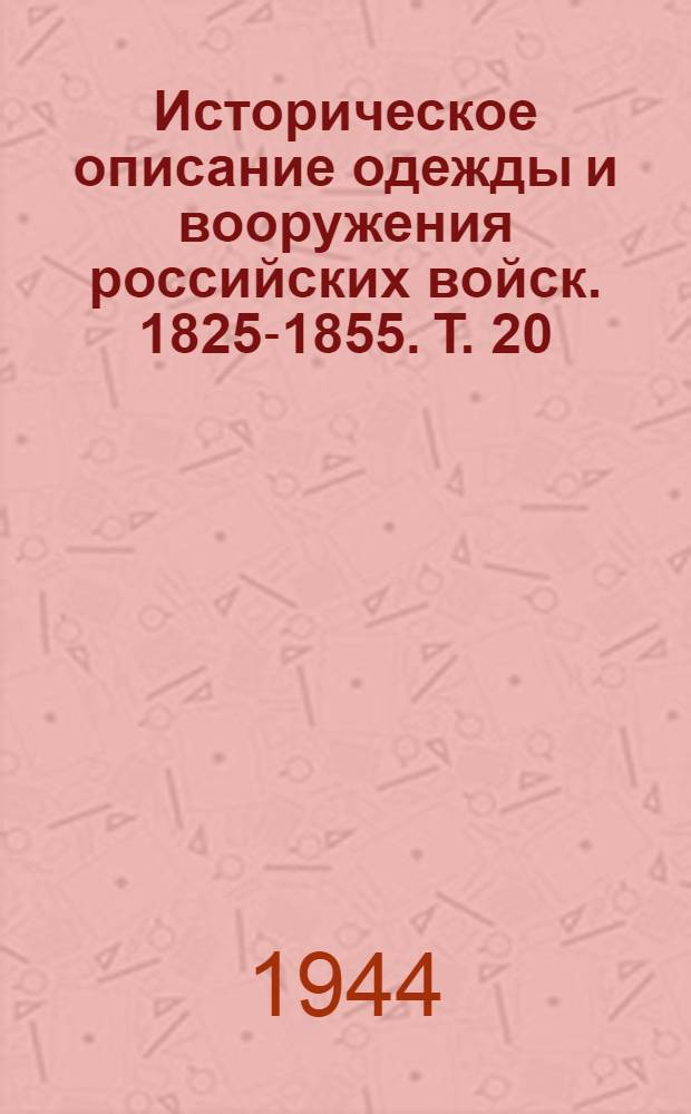 Историческое описание одежды и вооружения российских войск. 1825-1855. Т. 20 : [Гл. 1-8]