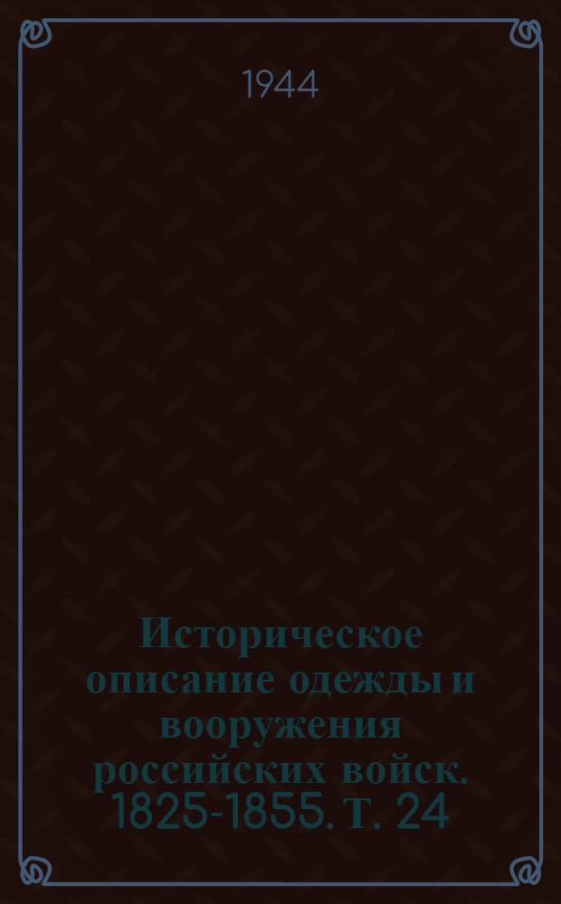 Историческое описание одежды и вооружения российских войск. 1825-1855. Т. 24 : [Гл. 40-52]