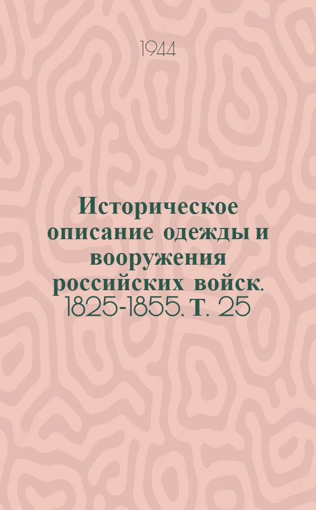 Историческое описание одежды и вооружения российских войск. 1825-1855. Т. 25 : [Гл. 53-79]