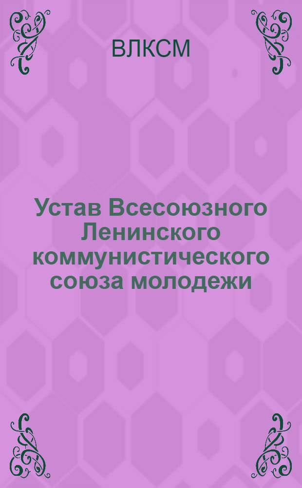 Устав Всесоюзного Ленинского коммунистического союза молодежи : Принят X съездом ВЛКСМ 21 апр. 1936 г