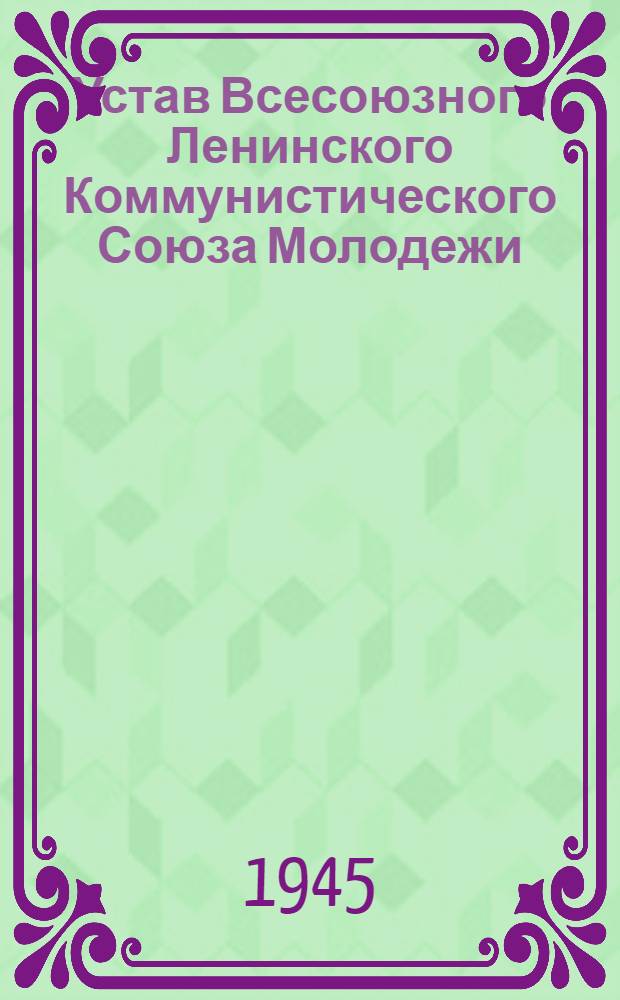 Устав Всесоюзного Ленинского Коммунистического Союза Молодежи : Принят X съездом ВЛКСМ 21-го апр. 1936 г.