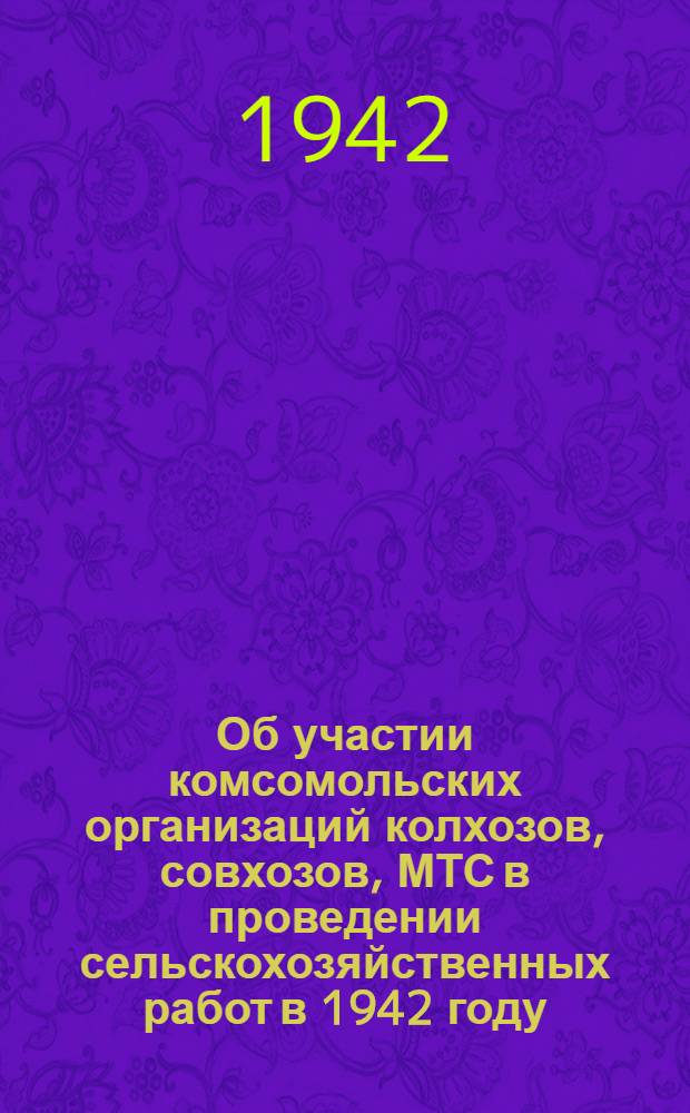 Об участии комсомольских организаций колхозов, совхозов, МТС в проведении сельскохозяйственных работ в 1942 году