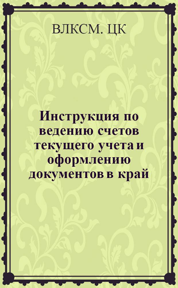 Инструкция по ведению счетов текущего учета и оформлению документов в край(об)комах ВЛКСМ и ЦК ЛКСМ союзных республик