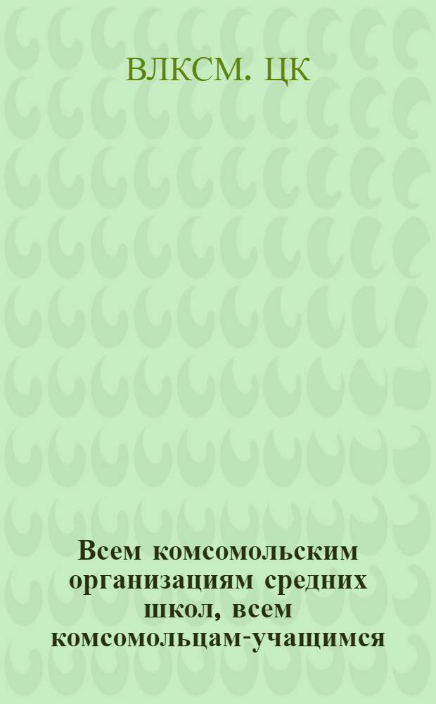 Всем комсомольским организациям средних школ, всем комсомольцам-учащимся : Об участии комсомольцев в проведении с.-х. работ