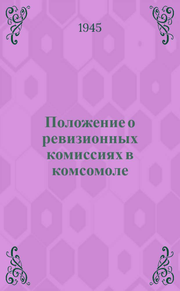 Положение о ревизионных комиссиях в комсомоле : Утв. ЦК ВЛКСМ 2-го ноября 1942 г