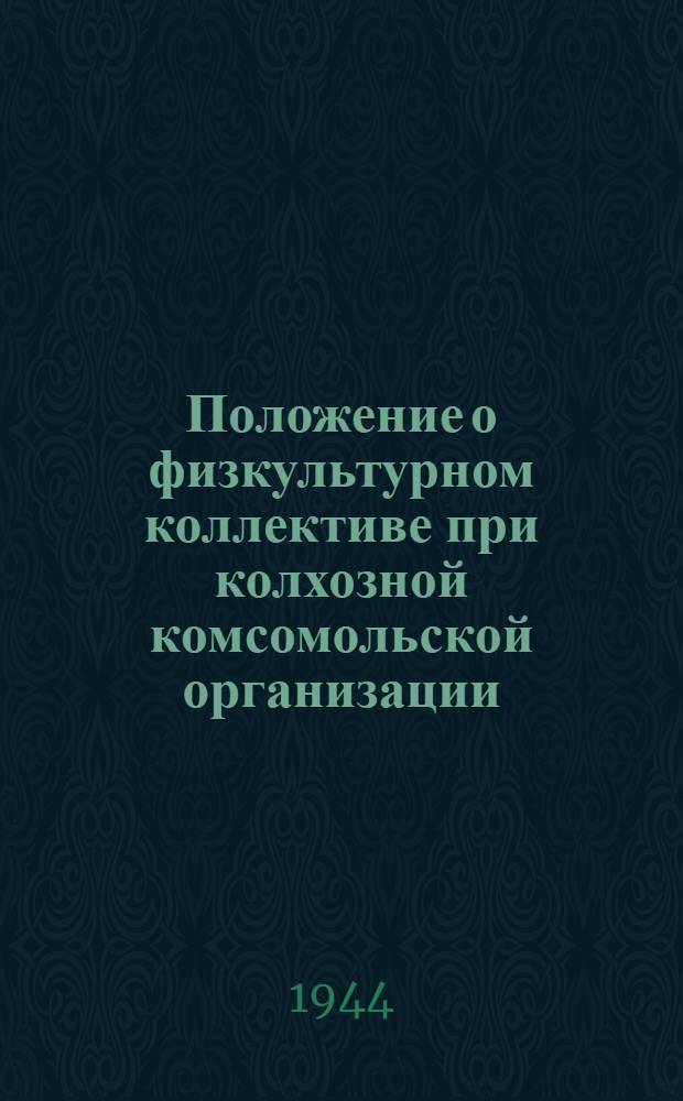 Положение о физкультурном коллективе при колхозной комсомольской организации : Утв. ЦК ВЛКСМ и Всесоюз. ком. по делам физкультуры и спорта при СНК СССР